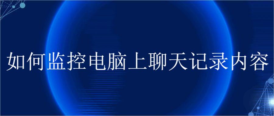 如何监控电脑上聊天记录内容(图1)