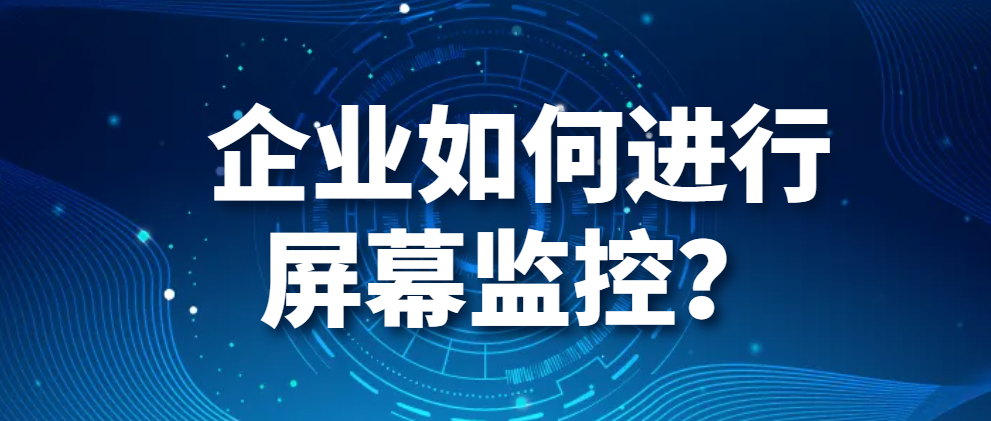 企业如何进行屏幕监控？(图1)