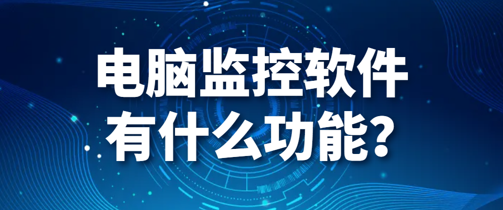 电脑监控软件｜电脑监控软件有什么功能？(图1)