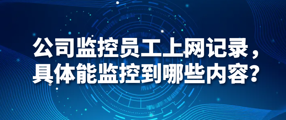 公司监控员工上网记录，具体能监控到哪些内容？(图1)