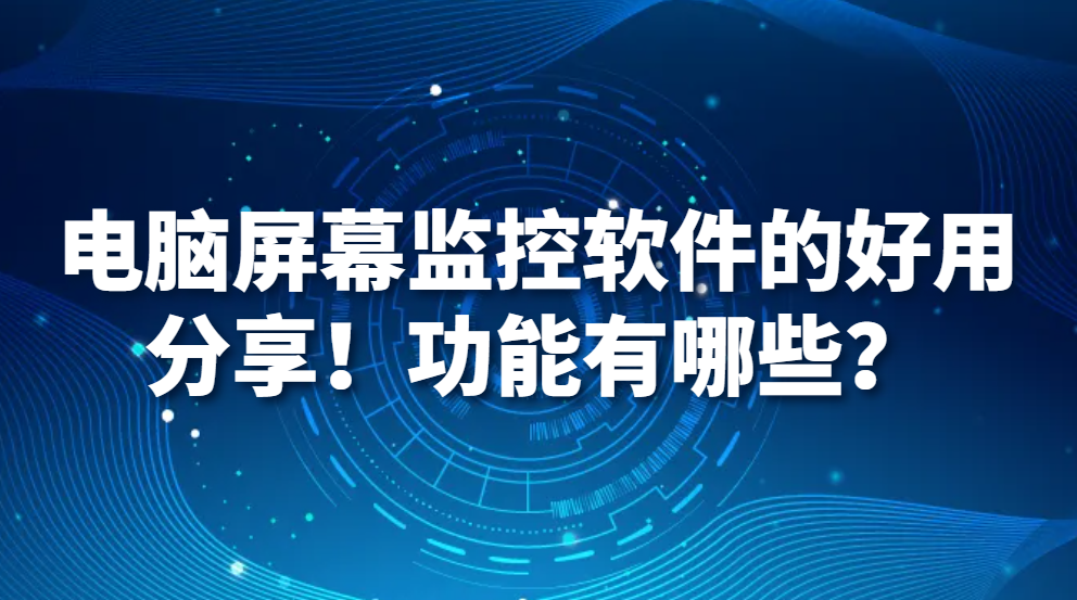 电脑监控软件｜电脑屏幕监控软件的好用分享！功能有哪些？(图1)
