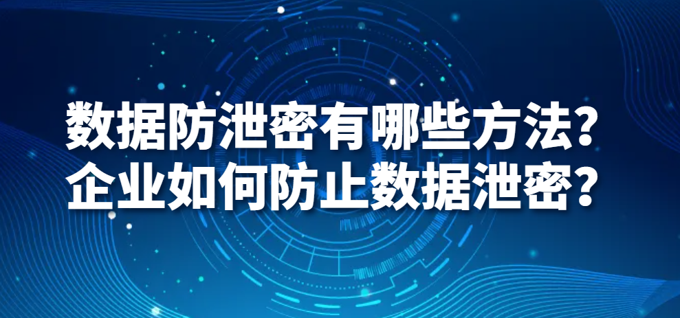 数据防泄密有哪些方法？企业如何防止数据泄密？(图1)