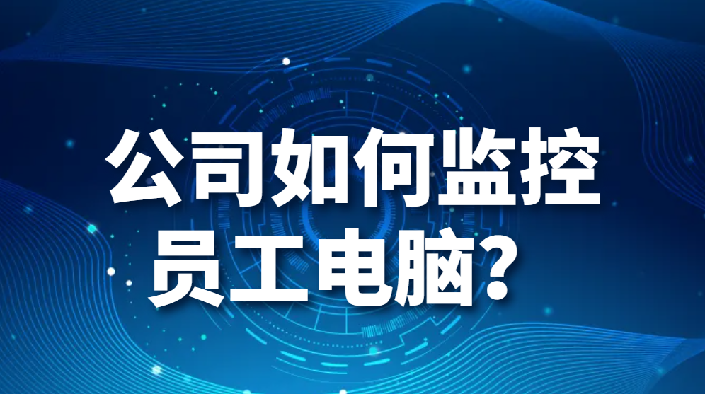 公司如何监控员工电脑？(图1)