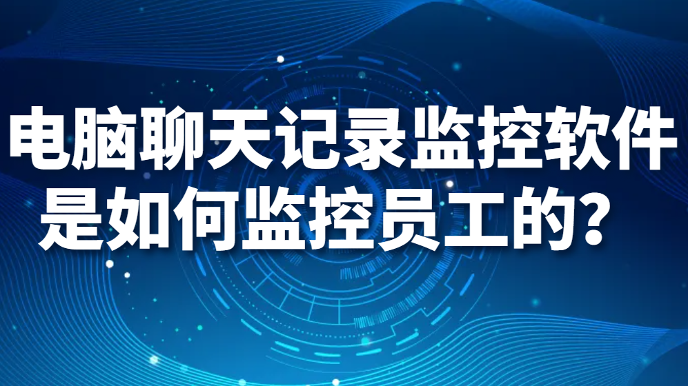 电脑聊天记录监控软件是如何监控员工的？(图1)