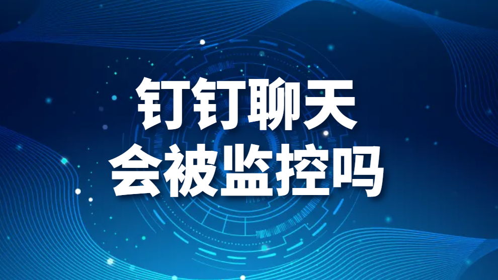 钉钉聊天会被监控吗(图1)