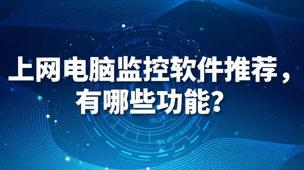 上网电脑监控软件推荐，有哪些功能？(图1)