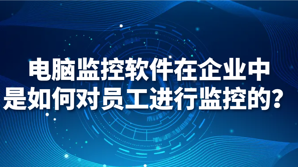 电脑监控软件在企业中是如何对员工进行监控的？(图1)