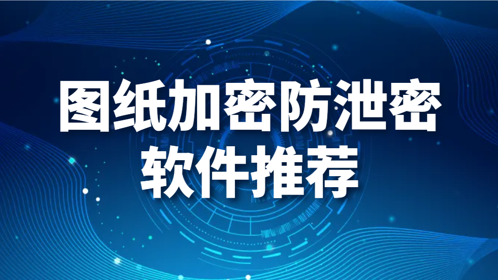 图纸加密防泄密软件推荐(图1)