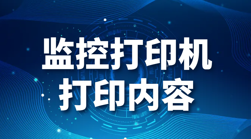 监控打印机打印内容-打印机能监控到打印的内容吗(图1)
