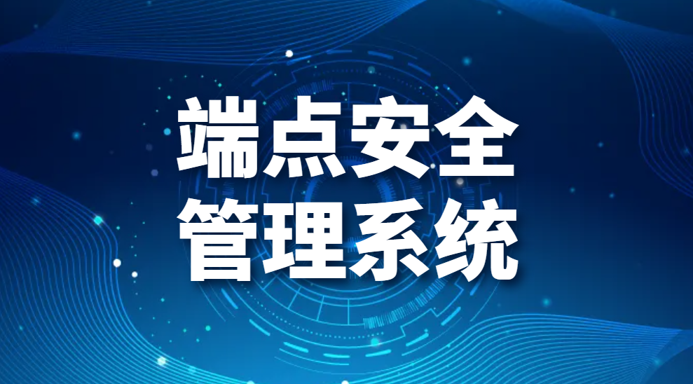 端点安全管理系统丨全面解读(图1)