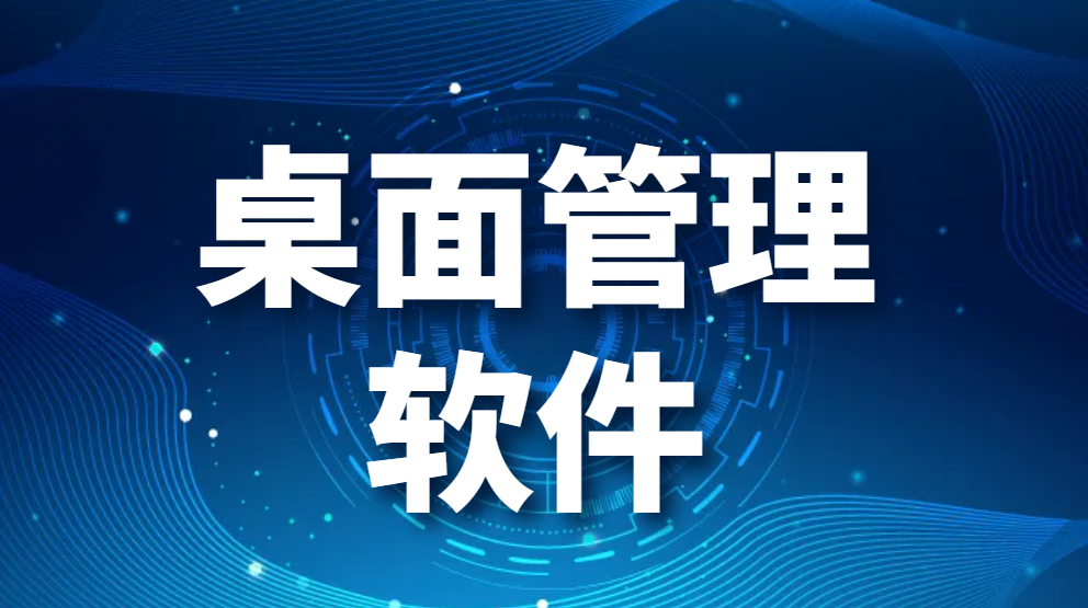 图片.png 桌面管理软件|企业桌面管理系统的几款超强甄选,推荐给你!(图1)