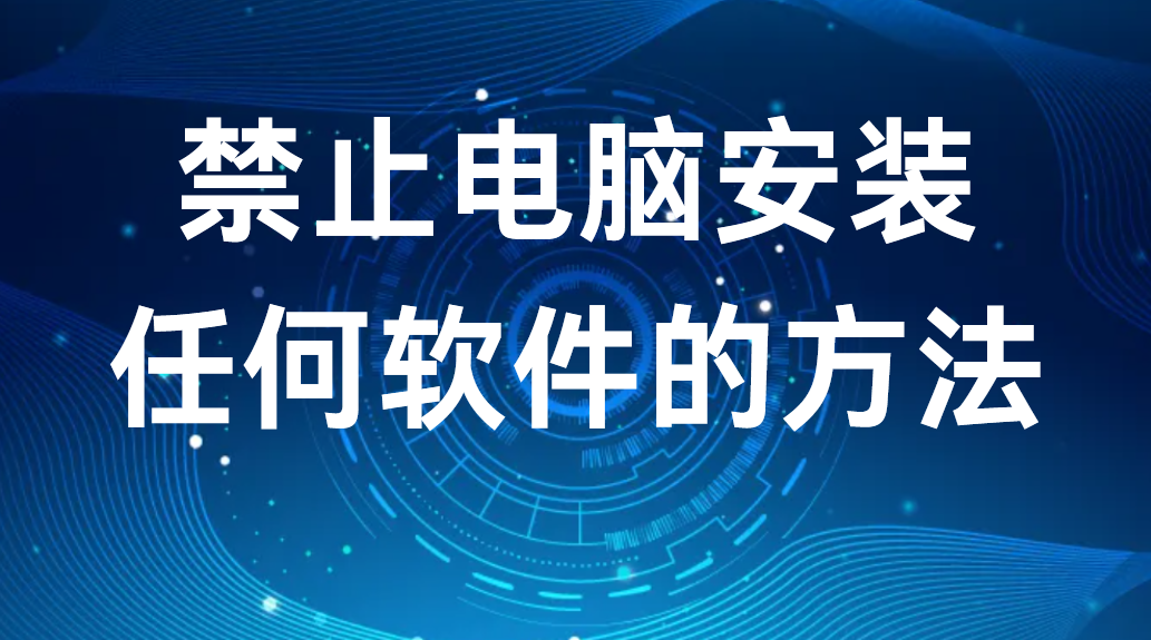 image.png 禁止电脑安装任何软件的方法丨3种干货分享(图1)