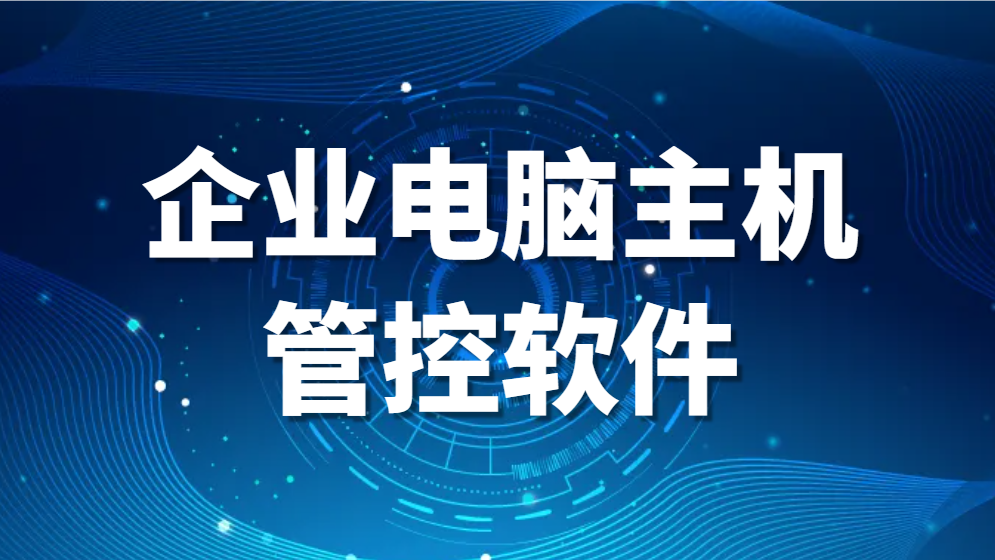 企业电脑主机管控软件—企业电脑管理软件评测(图1)