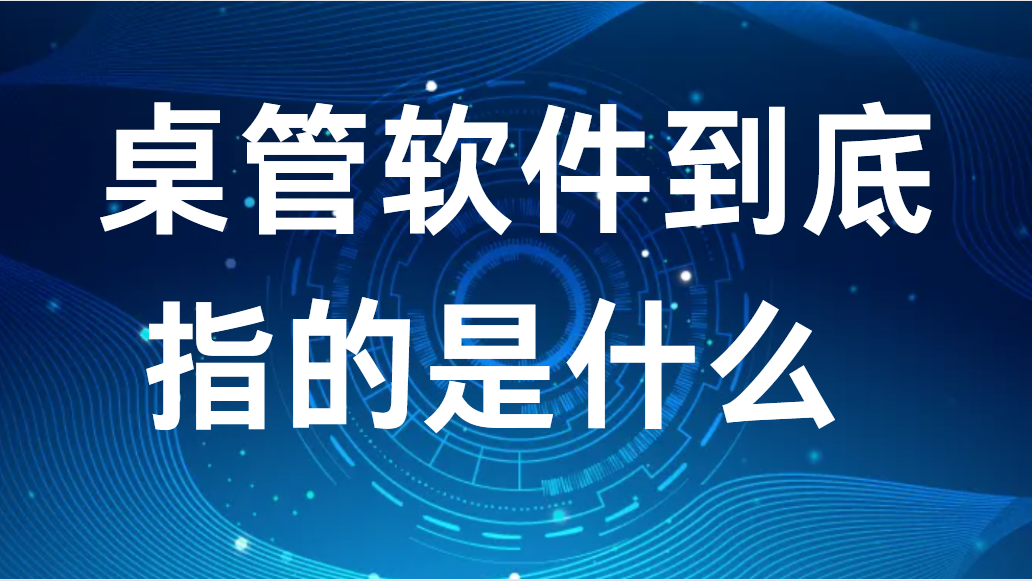 image.png 干货丨桌管软件到底指的是什么 (图1)