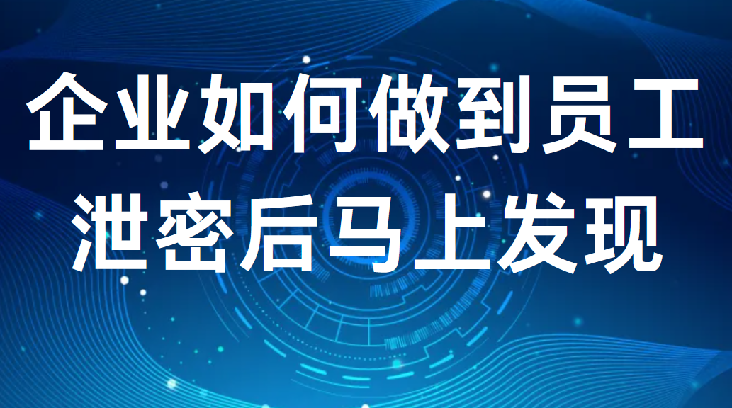 企业如何做到员工泄密后马上发现(图1)