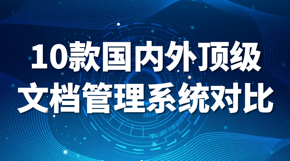 文档管理系统哪个比较好?10款国内外顶级文档管理系统对比(图1)