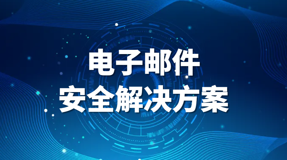 电子邮件安全解决方案-邮件安全隐患有哪些?邮件安全如何保护 (图1)