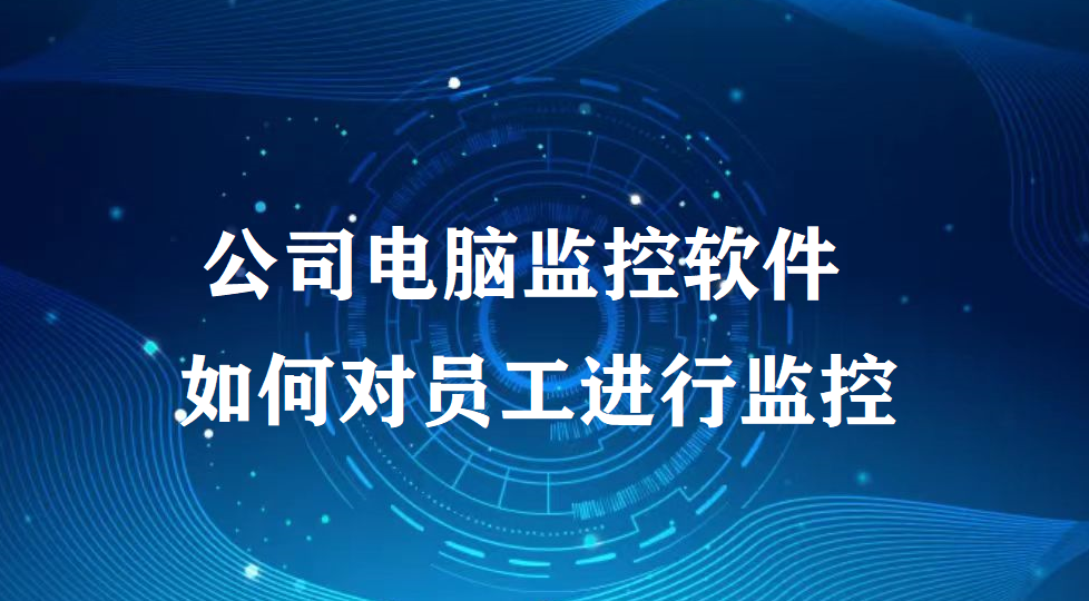 公司电脑监控软件如何对员工进行监控?(图1)
