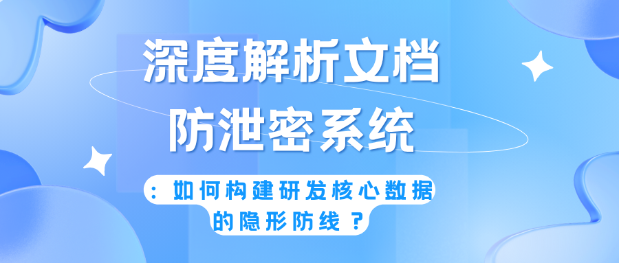 深度解析文档防泄密系统:如何构建研发核心数据的隐形防线?(图1) 深度解析文档防泄密系统:如何构建研发核心数据的隐形防线?(图1)