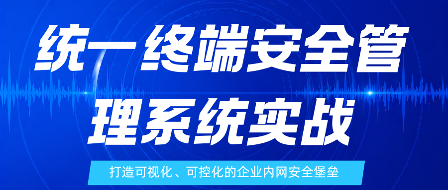 统一终端安全管理系统实战:打造可视化、可控化的企业内网安全堡垒(图1) 统一终端安全管理系统实战:打造可视化、可控化的企业内网安全堡垒(图1)