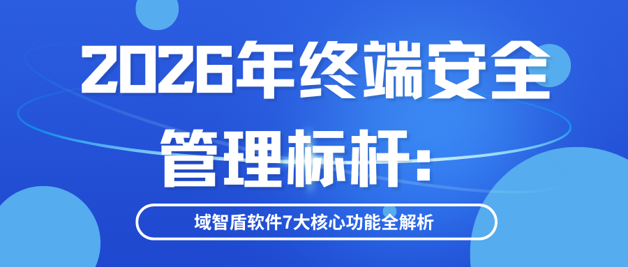 2026年终端安全管理标杆：域智盾软件7大核心功能全解析(图1)