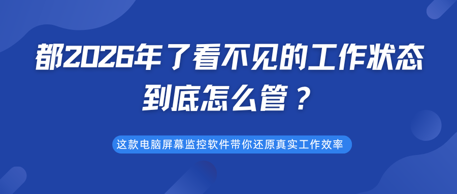 都2026年了看不见的工作状态到底怎么管?这款电脑屏幕监控软件带你还原真实工作效率(图1) 都2026年了看不见的工作状态到底怎么管?这款电脑屏幕监控软件带你还原真实工作效率(图1)