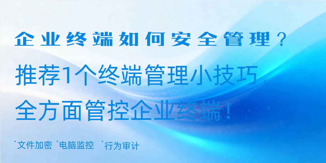 企业终端如何安全管理?推荐 1 个终端管理小技巧,全方面管控企业终端!(图1) 企业终端如何安全管理?推荐 1 个终端管理小技巧,全方面管控企业终端!(图1)